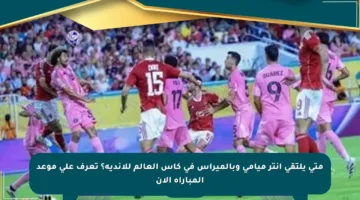 متى يلتقي إنتر ميامي وبالميراس في كأس العالم للأندية؟ تعرف على موعد المباراة الآن